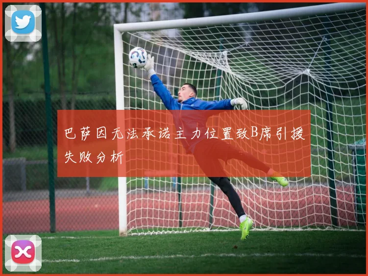 巴萨因无法承诺主力位置致B席引援失败分析