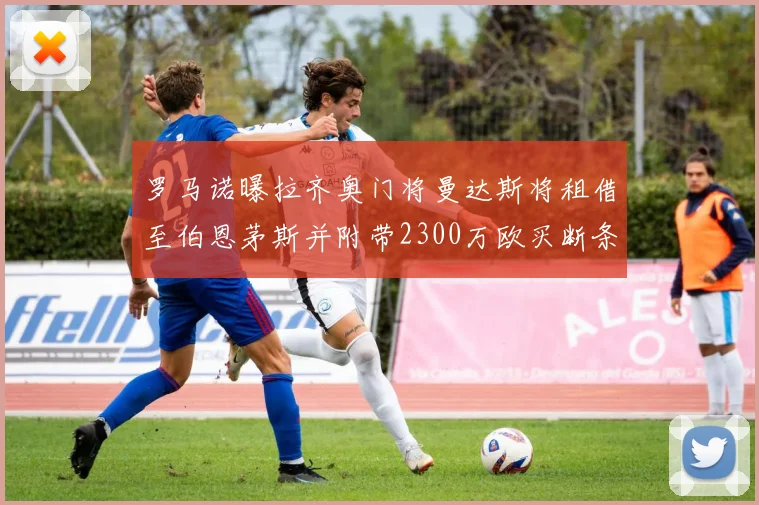 罗马诺曝拉齐奥门将曼达斯将租借至伯恩茅斯并附带2300万欧买断条款