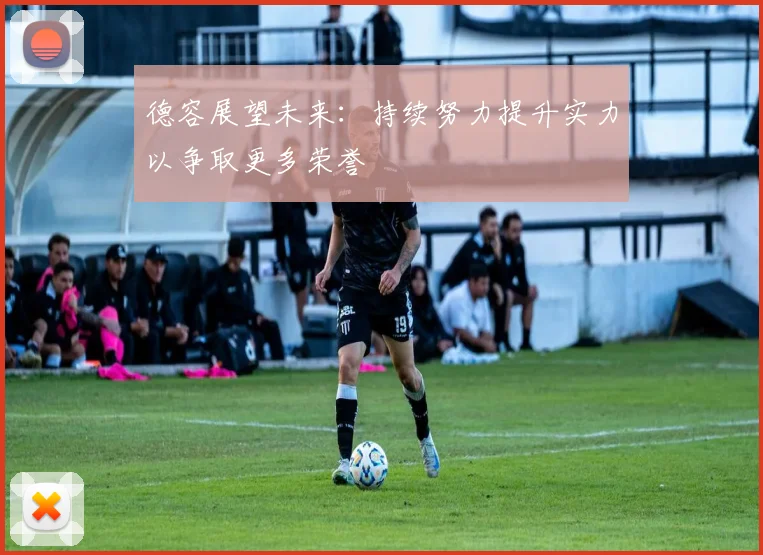德容展望未来：持续努力提升实力以争取更多荣誉