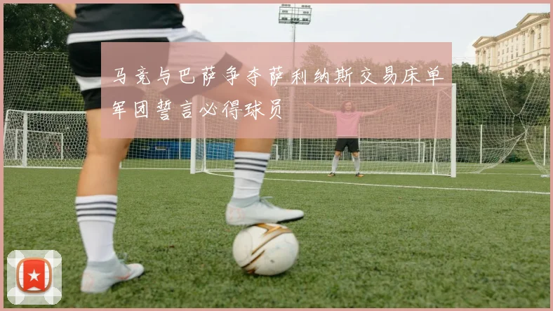马竞与巴萨争夺萨利纳斯交易床单军团誓言必得球员